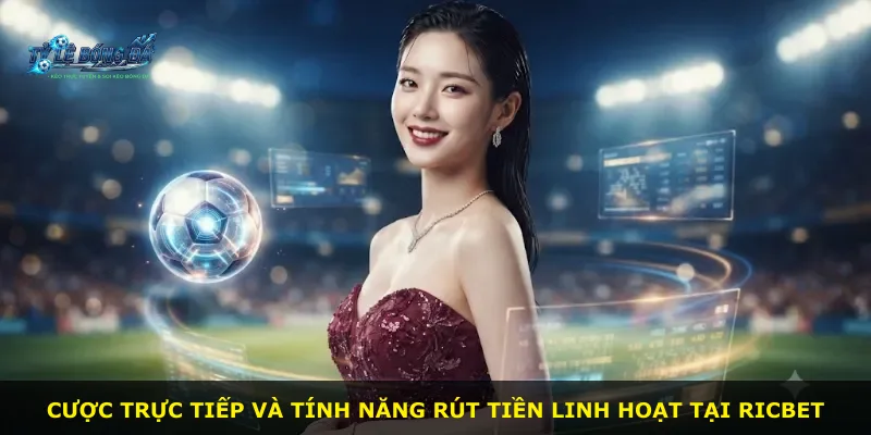 Cược trực tiếp và tính năng rút tiền linh hoạt tại Ricbet