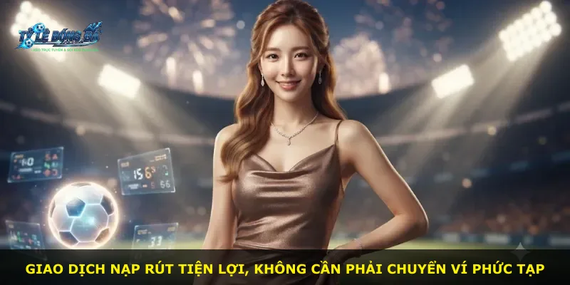 Giao dịch nạp rút tiện lợi, không cần phải chuyển ví phức tạp