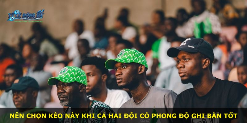 Nên chọn kèo này khi cả hai đội có phong độ ghi bàn tốt