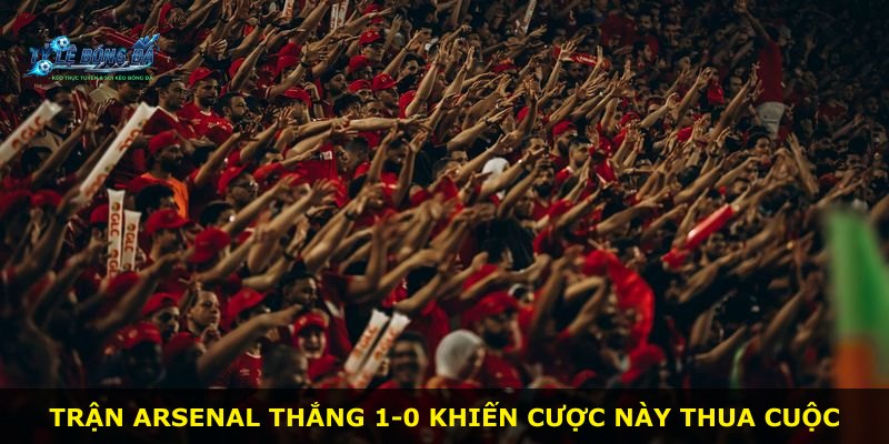 Trận Arsenal thắng 1-0 khiến cược này thua cuộc