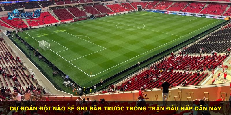 Dự đoán đội nào sẽ ghi bàn trước trong trận đấu hấp dẫn này