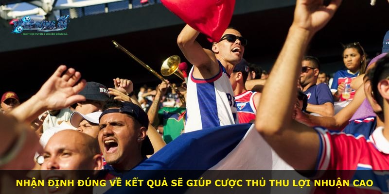 Nhận định đúng về kết quả sẽ giúp cược thủ thu lợi nhuận cao
