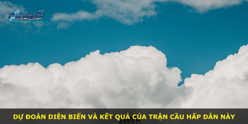 Dự đoán diễn biến và kết quả của trận cầu hấp dẫn này