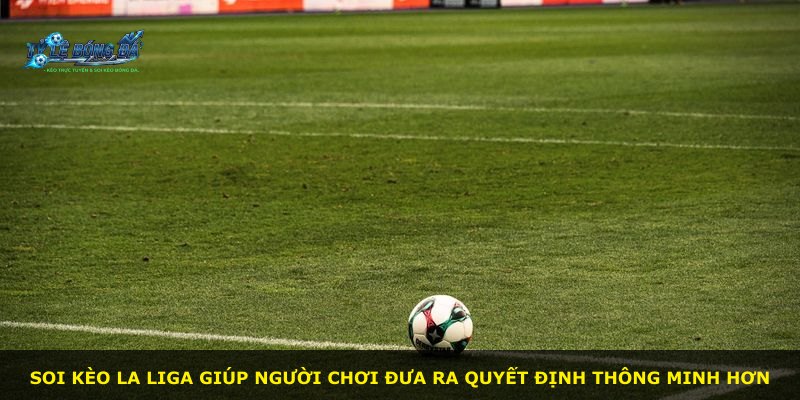 Soi kèo La Liga giúp người chơi đưa ra quyết định thông minh hơn